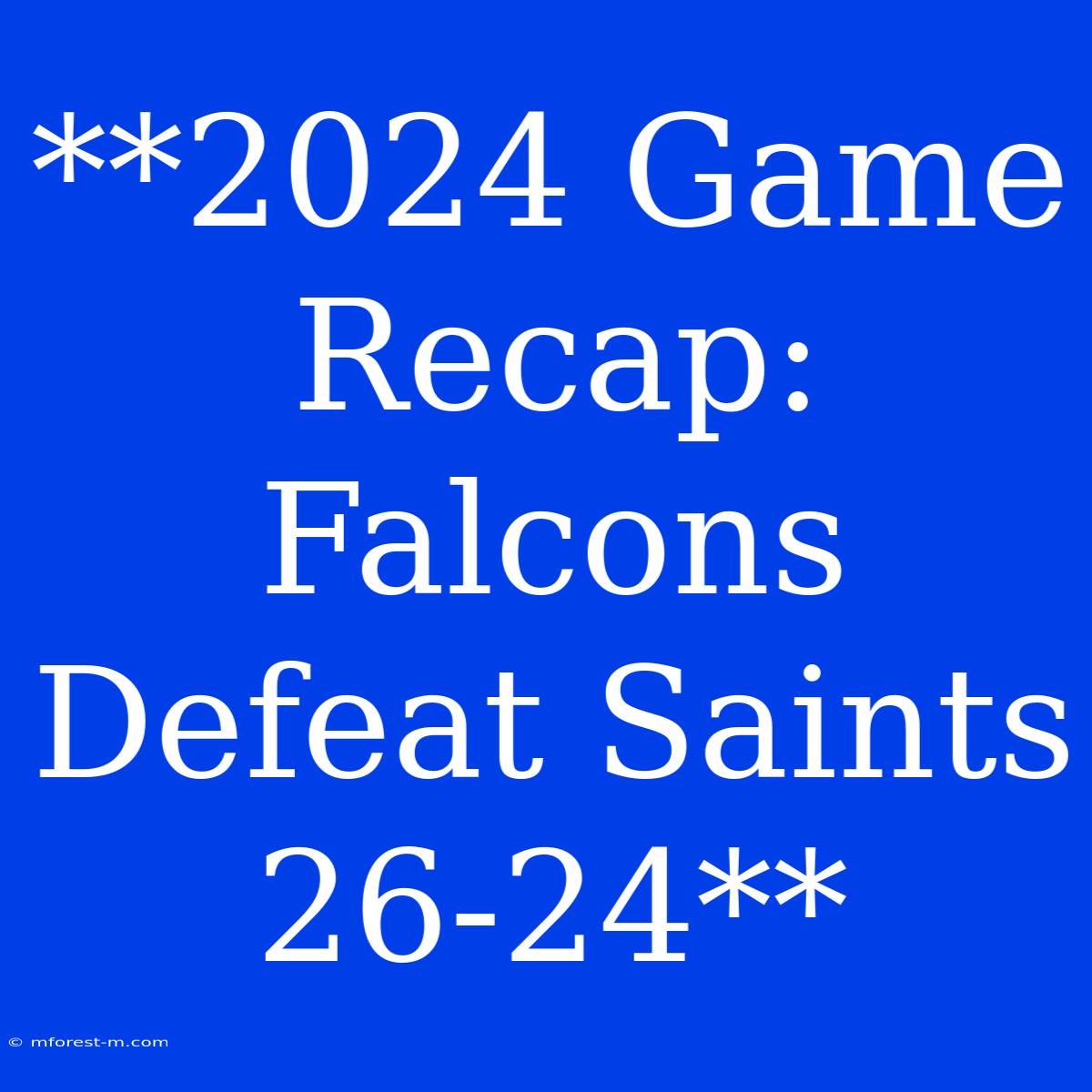 **2024 Game Recap: Falcons Defeat Saints 26-24**