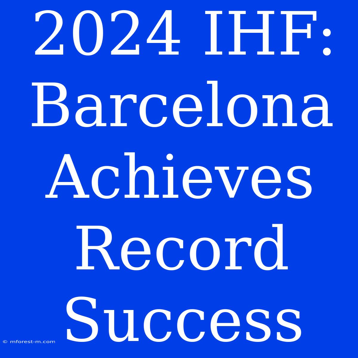 2024 IHF: Barcelona Achieves Record Success