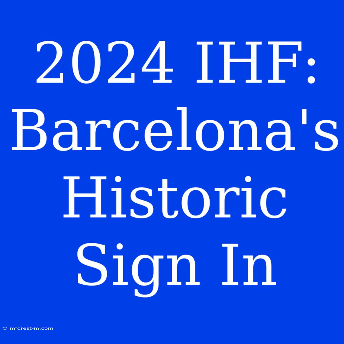 2024 IHF: Barcelona's Historic Sign In