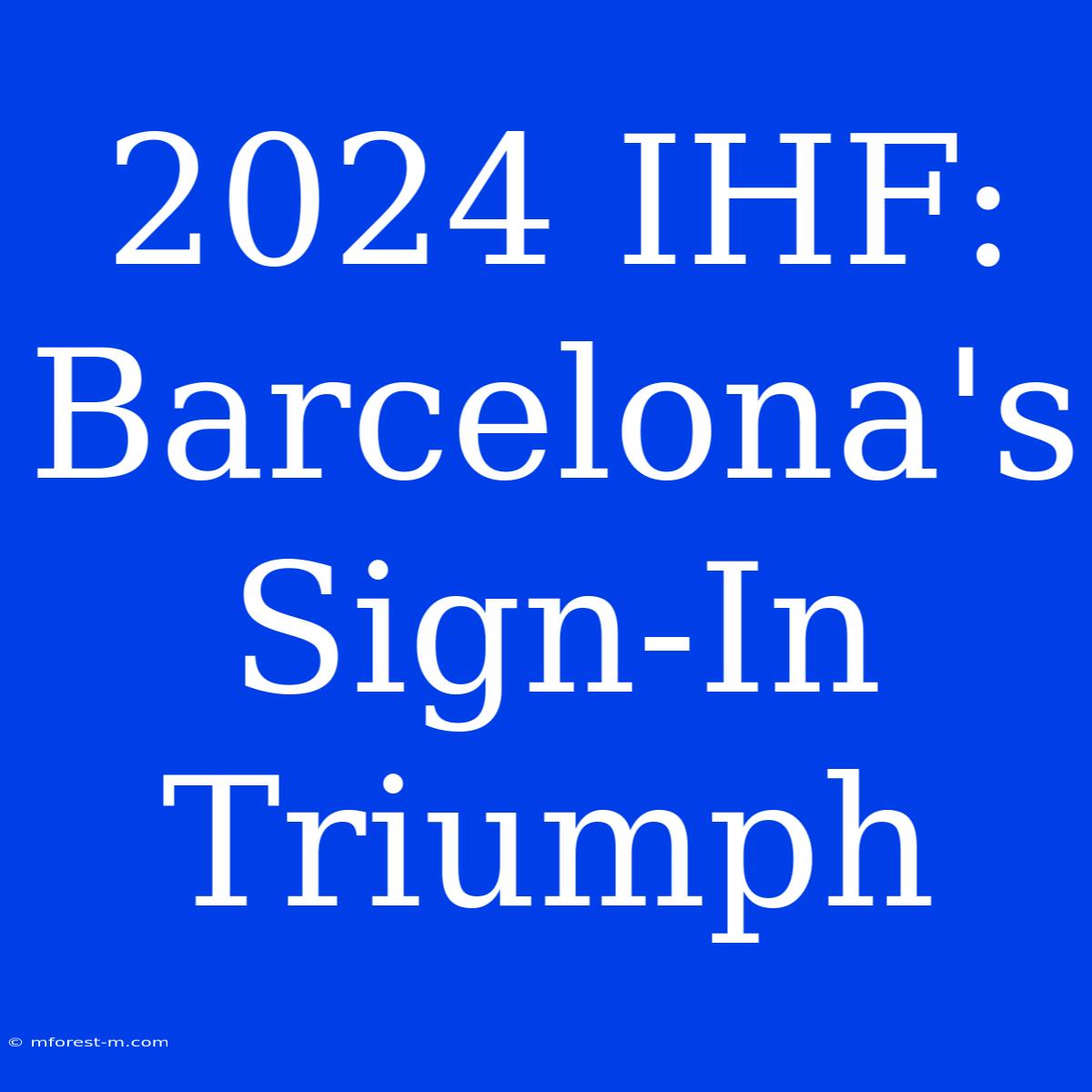 2024 IHF: Barcelona's Sign-In Triumph