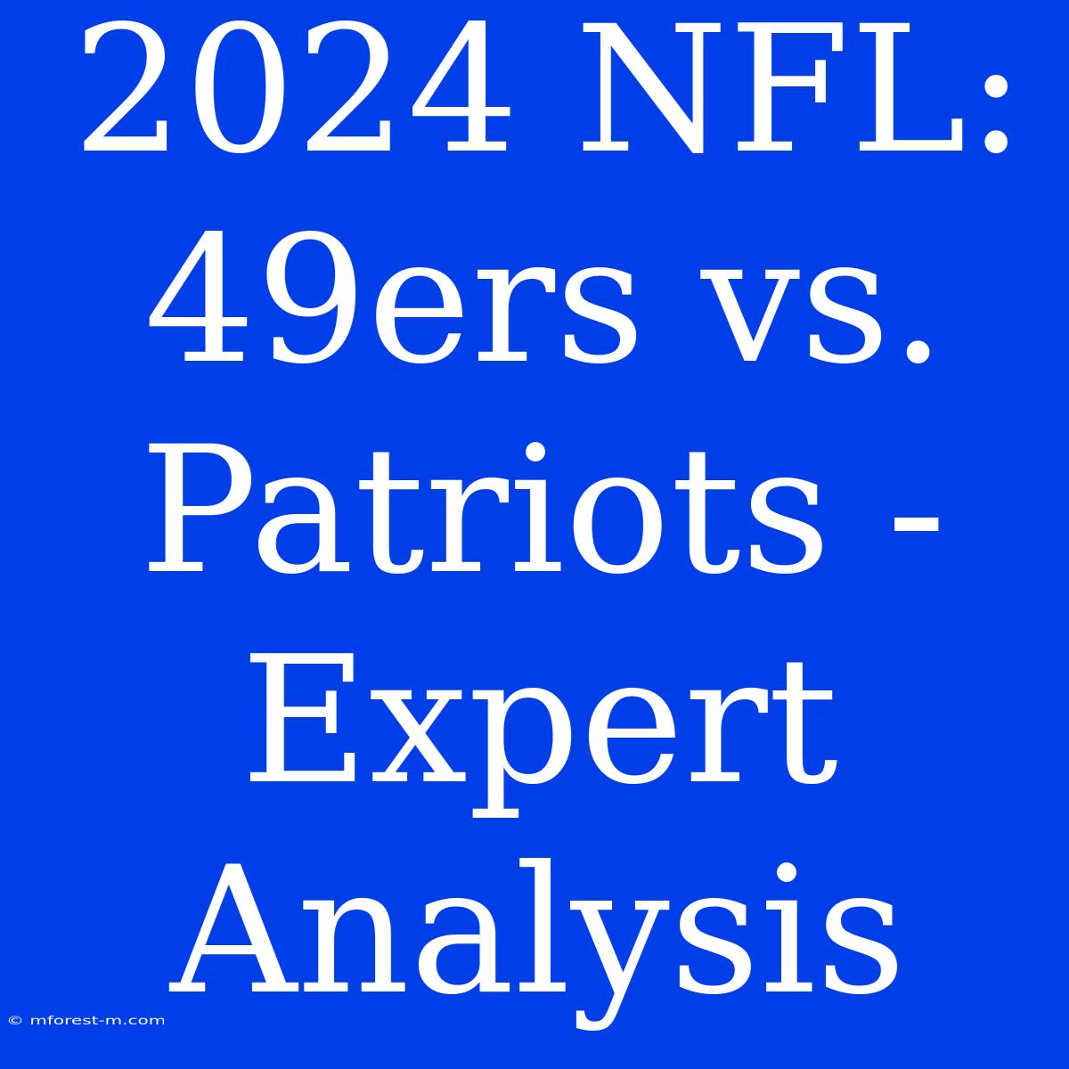 2024 NFL: 49ers Vs. Patriots - Expert Analysis 