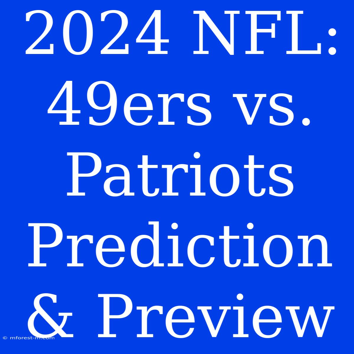 2024 NFL: 49ers Vs. Patriots Prediction & Preview