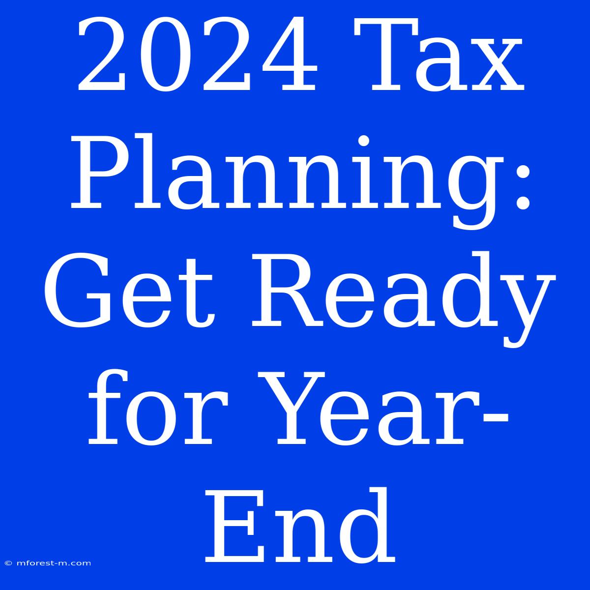 2024 Tax Planning: Get Ready For Year-End