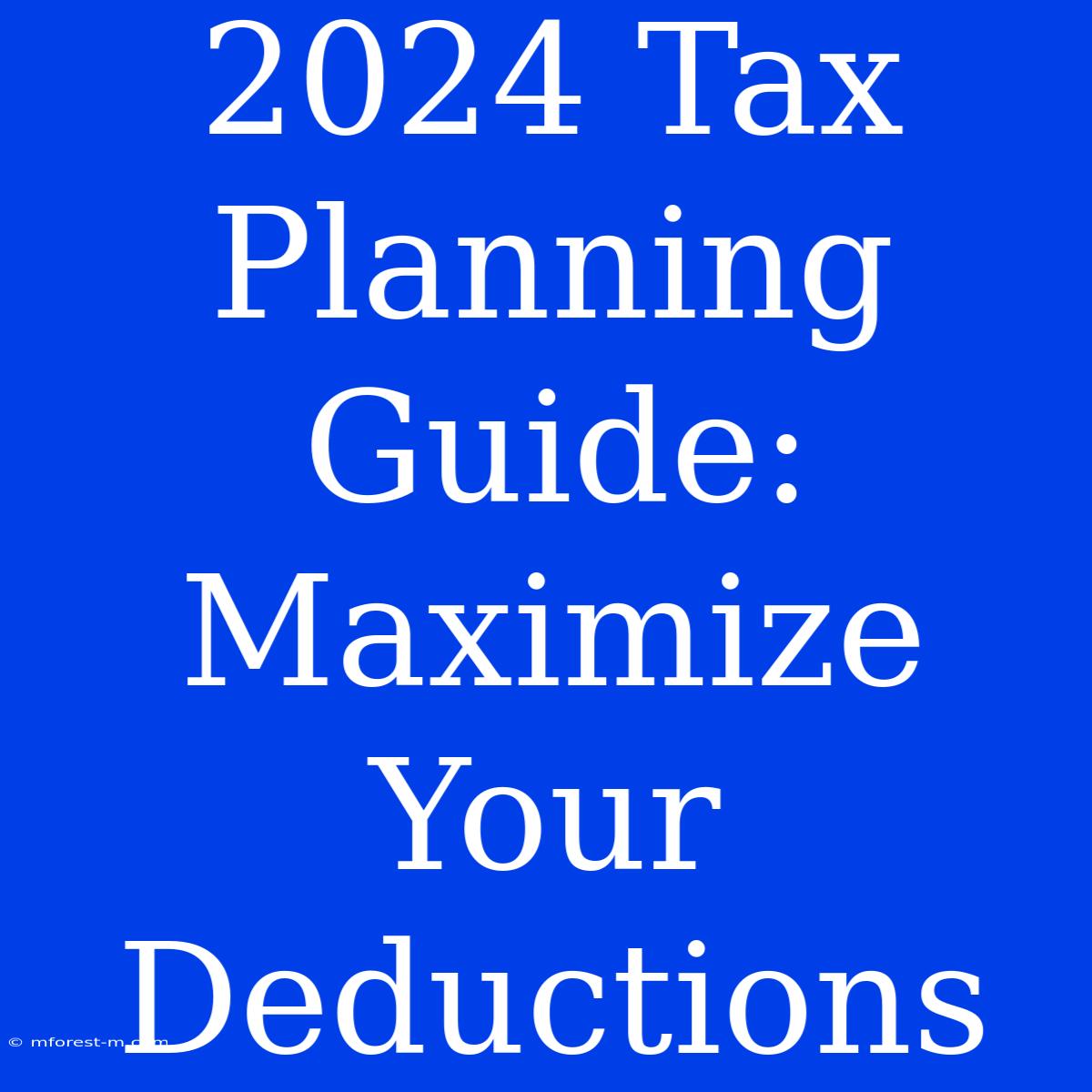 2024 Tax Planning Guide: Maximize Your Deductions