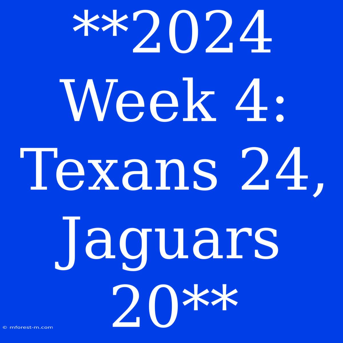 **2024 Week 4: Texans 24, Jaguars 20**