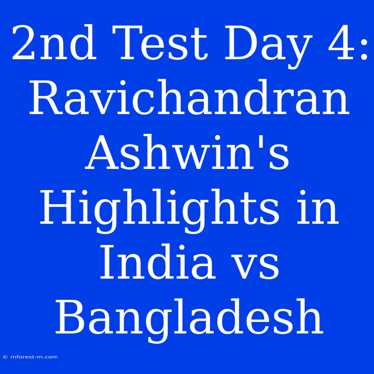 2nd Test Day 4: Ravichandran Ashwin's Highlights In India Vs Bangladesh