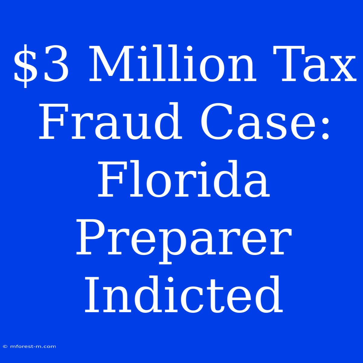 $3 Million Tax Fraud Case: Florida Preparer Indicted 