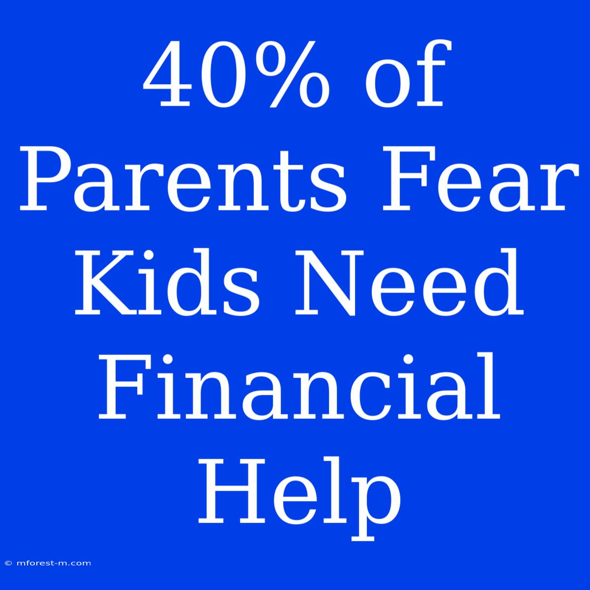 40% Of Parents Fear Kids Need Financial Help