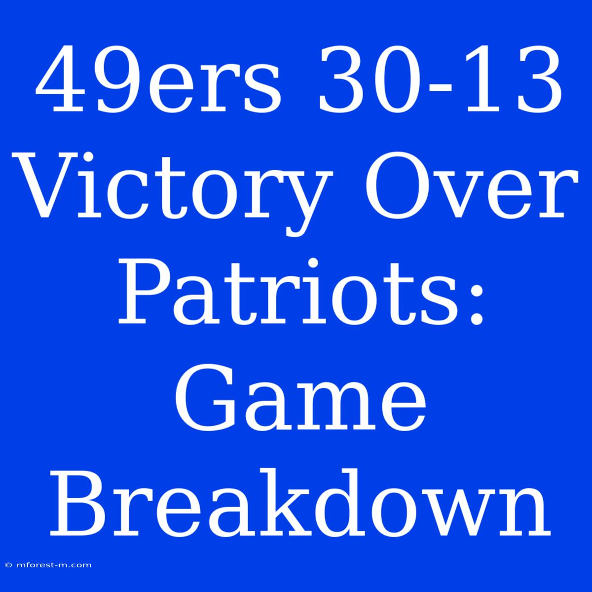 49ers 30-13 Victory Over Patriots:  Game Breakdown