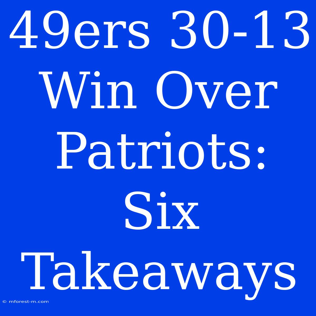 49ers 30-13 Win Over Patriots: Six Takeaways 