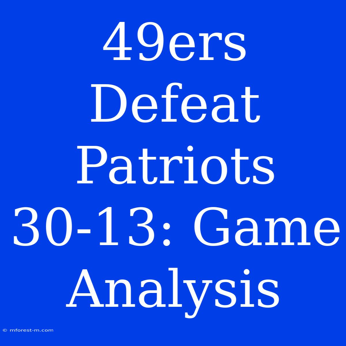 49ers Defeat Patriots 30-13: Game Analysis