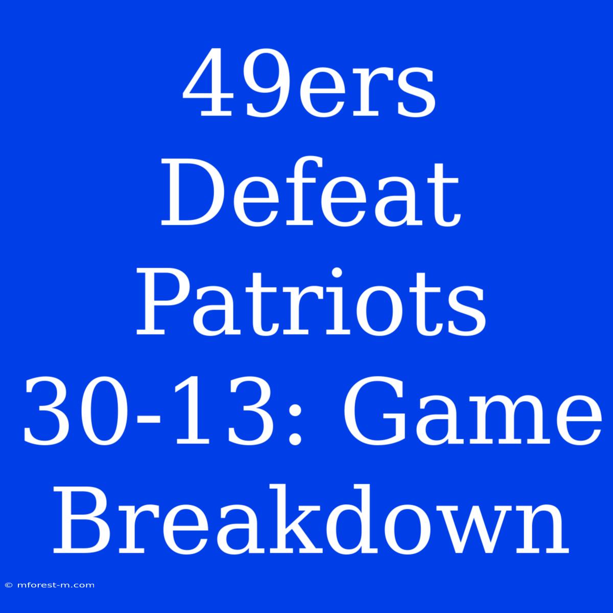 49ers Defeat Patriots 30-13: Game Breakdown