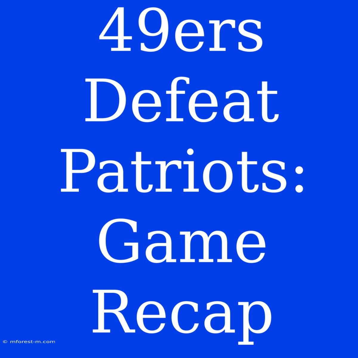 49ers Defeat Patriots: Game Recap