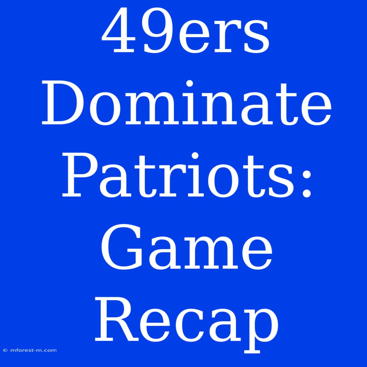 49ers Dominate Patriots: Game Recap