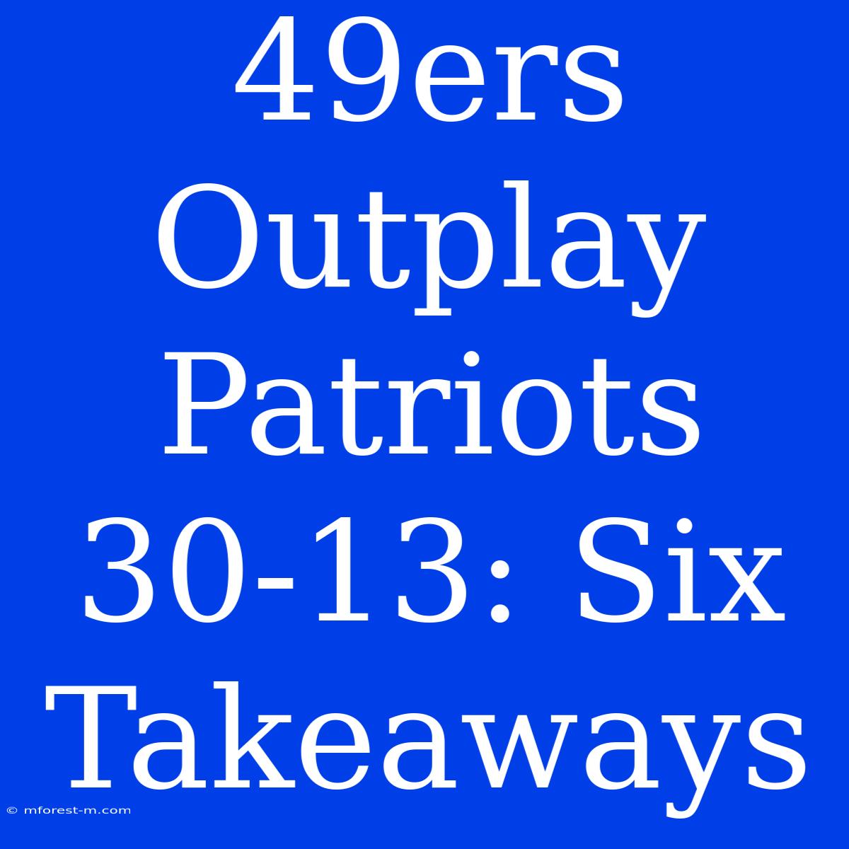 49ers Outplay Patriots 30-13: Six Takeaways