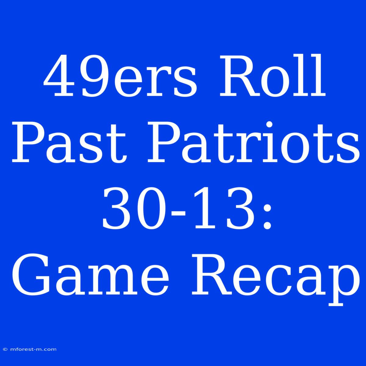 49ers Roll Past Patriots 30-13: Game Recap 