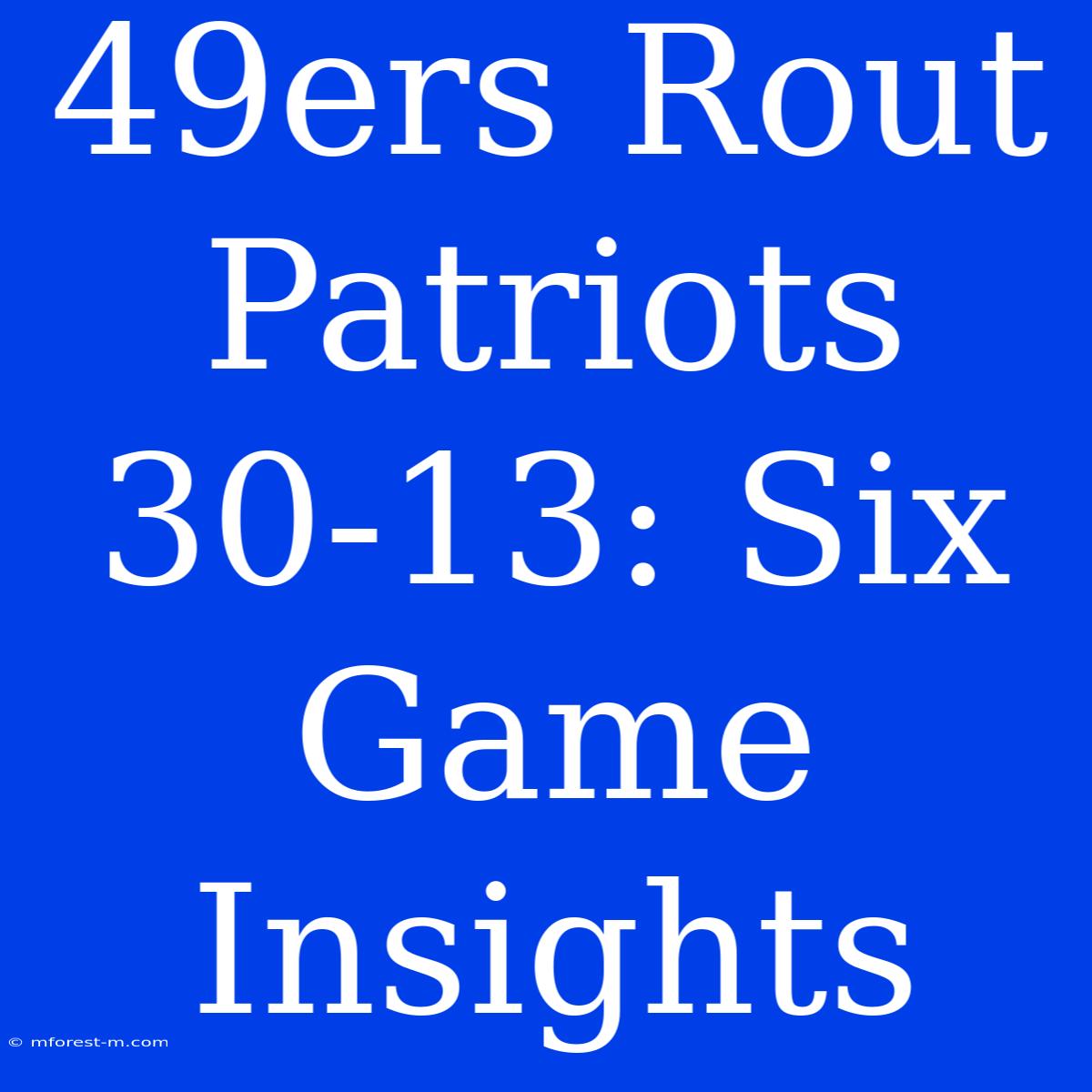 49ers Rout Patriots 30-13: Six Game Insights