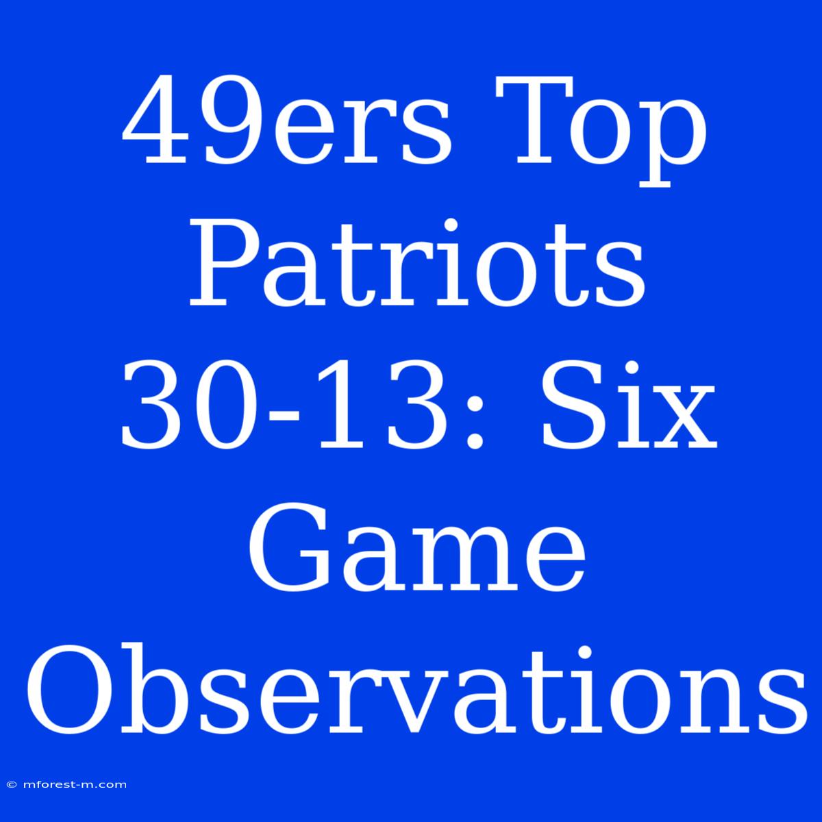 49ers Top Patriots 30-13: Six Game Observations