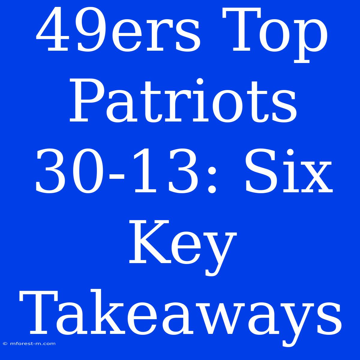 49ers Top Patriots 30-13: Six Key Takeaways