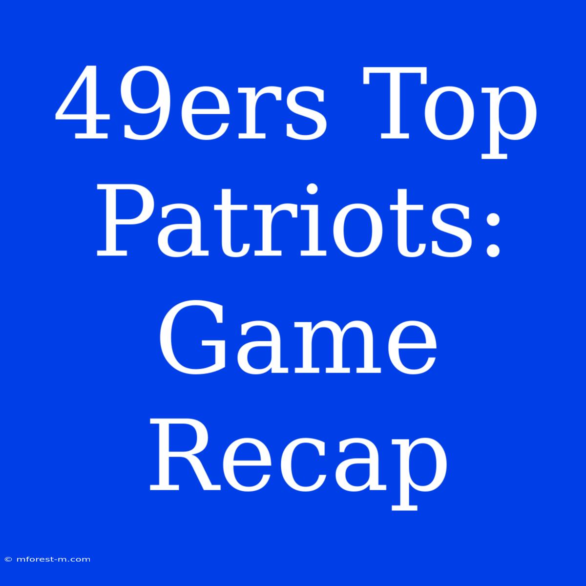 49ers Top Patriots: Game Recap 