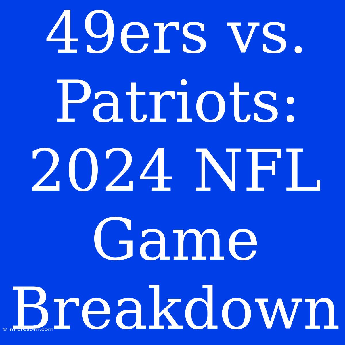 49ers Vs. Patriots: 2024 NFL Game Breakdown