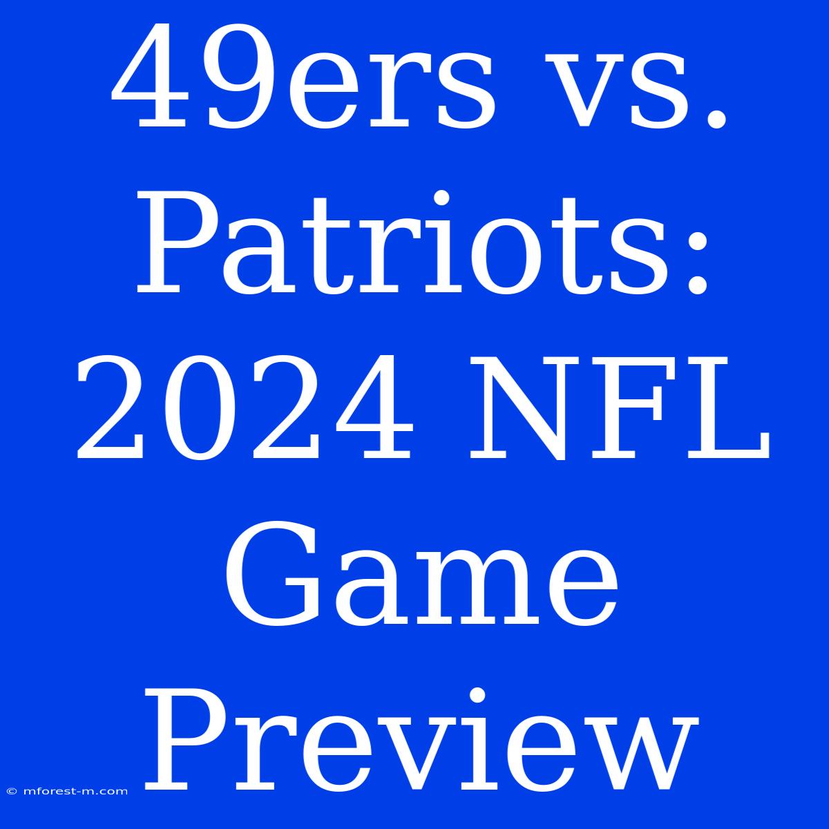 49ers Vs. Patriots: 2024 NFL Game Preview