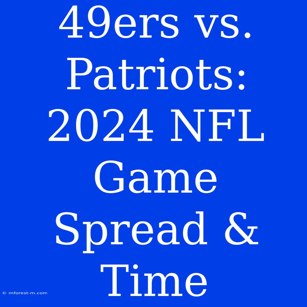 49ers Vs. Patriots: 2024 NFL Game Spread & Time