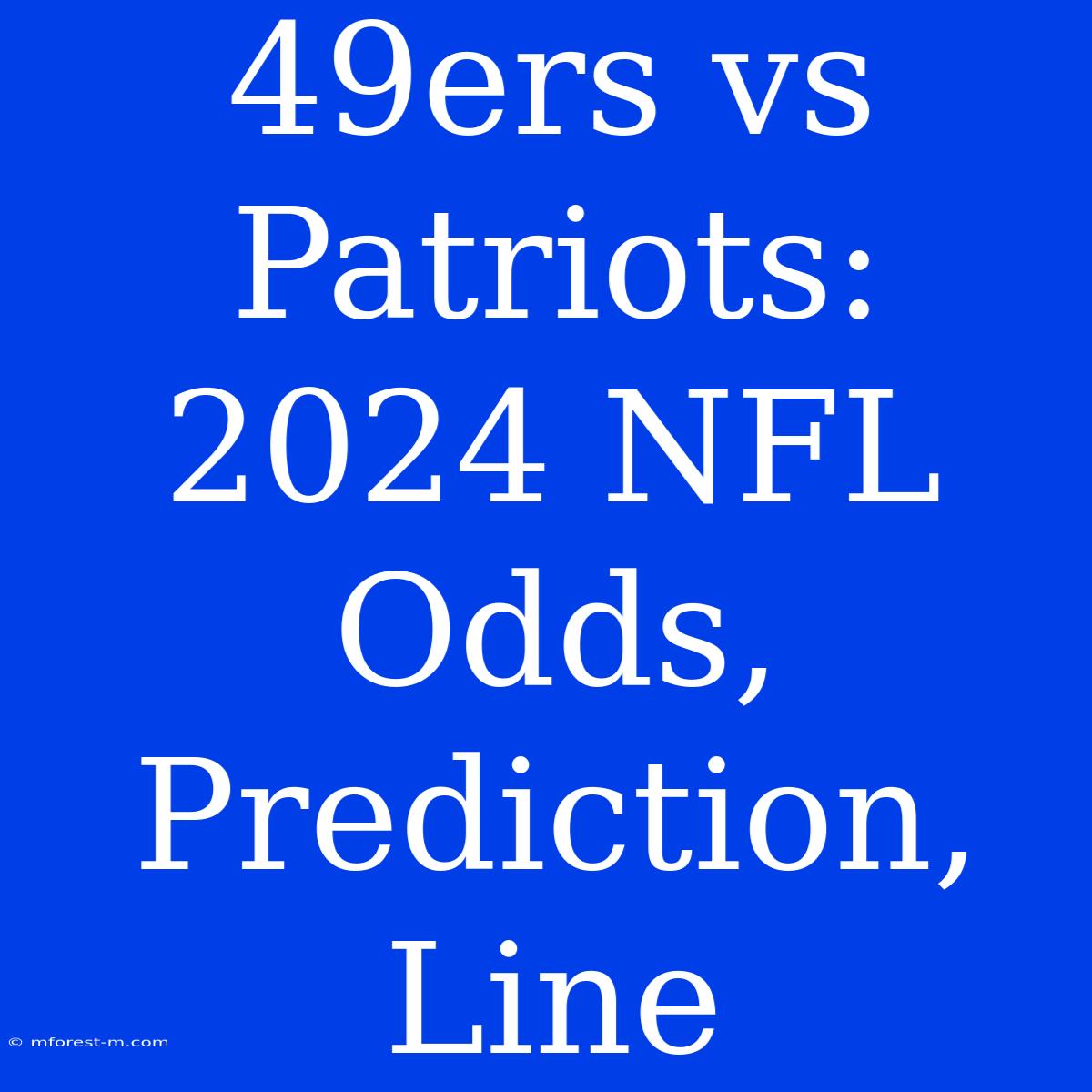 49ers Vs Patriots: 2024 NFL Odds, Prediction, Line