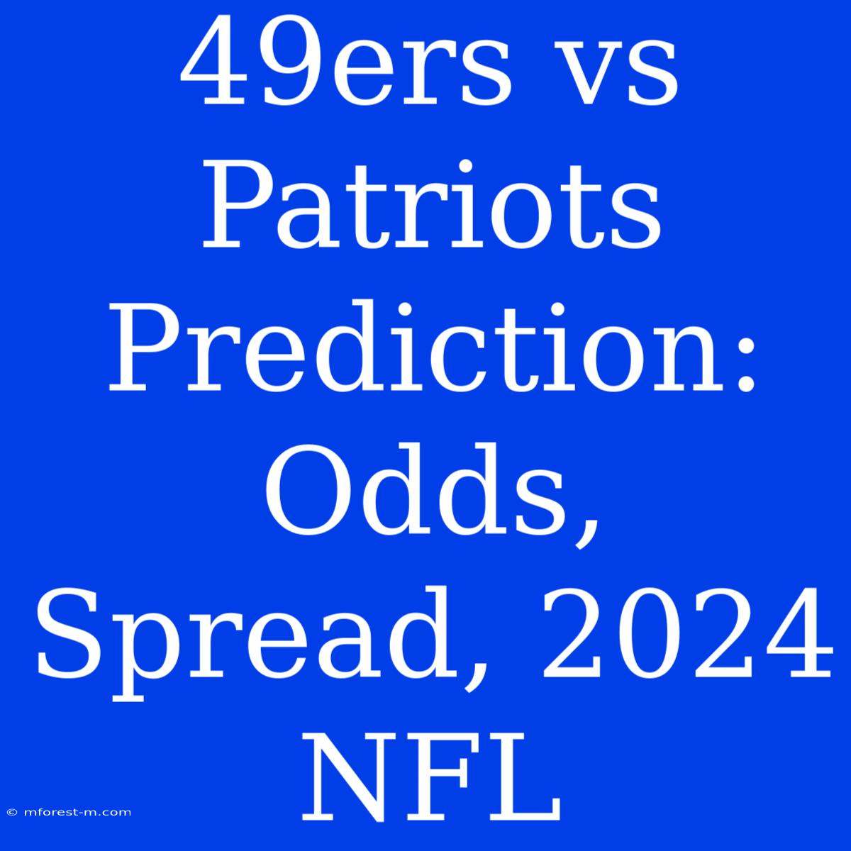 49ers Vs Patriots Prediction: Odds, Spread, 2024 NFL