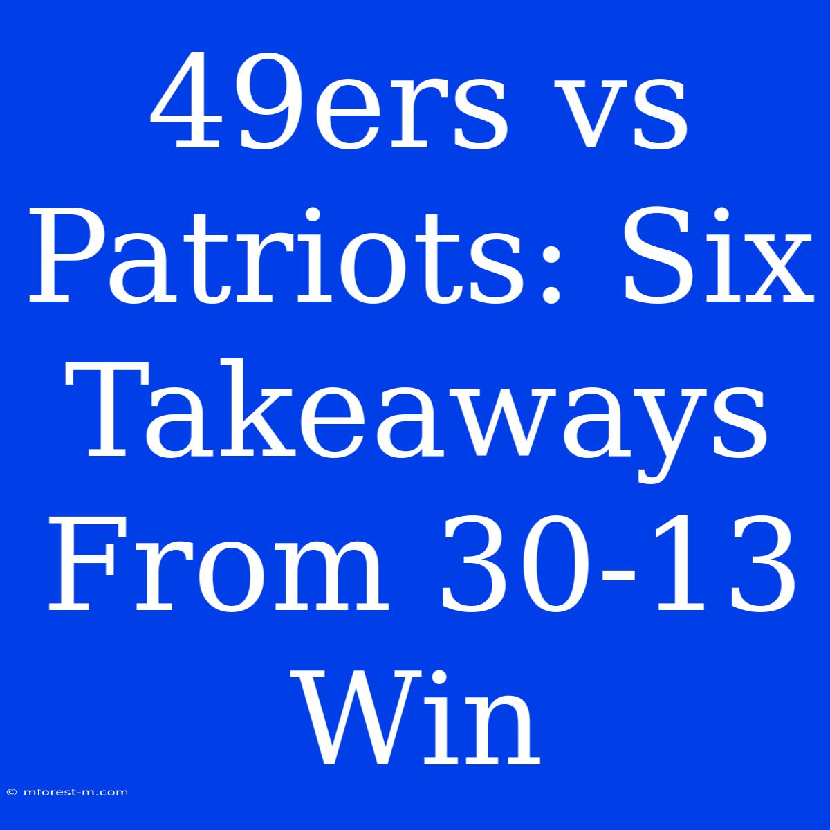 49ers Vs Patriots: Six Takeaways From 30-13 Win 