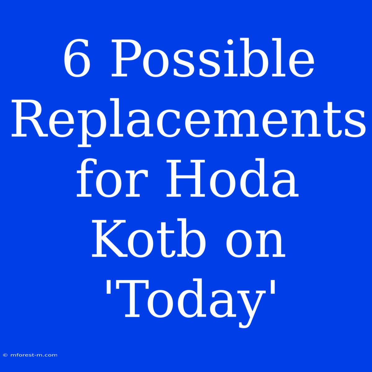 6 Possible Replacements For Hoda Kotb On 'Today'