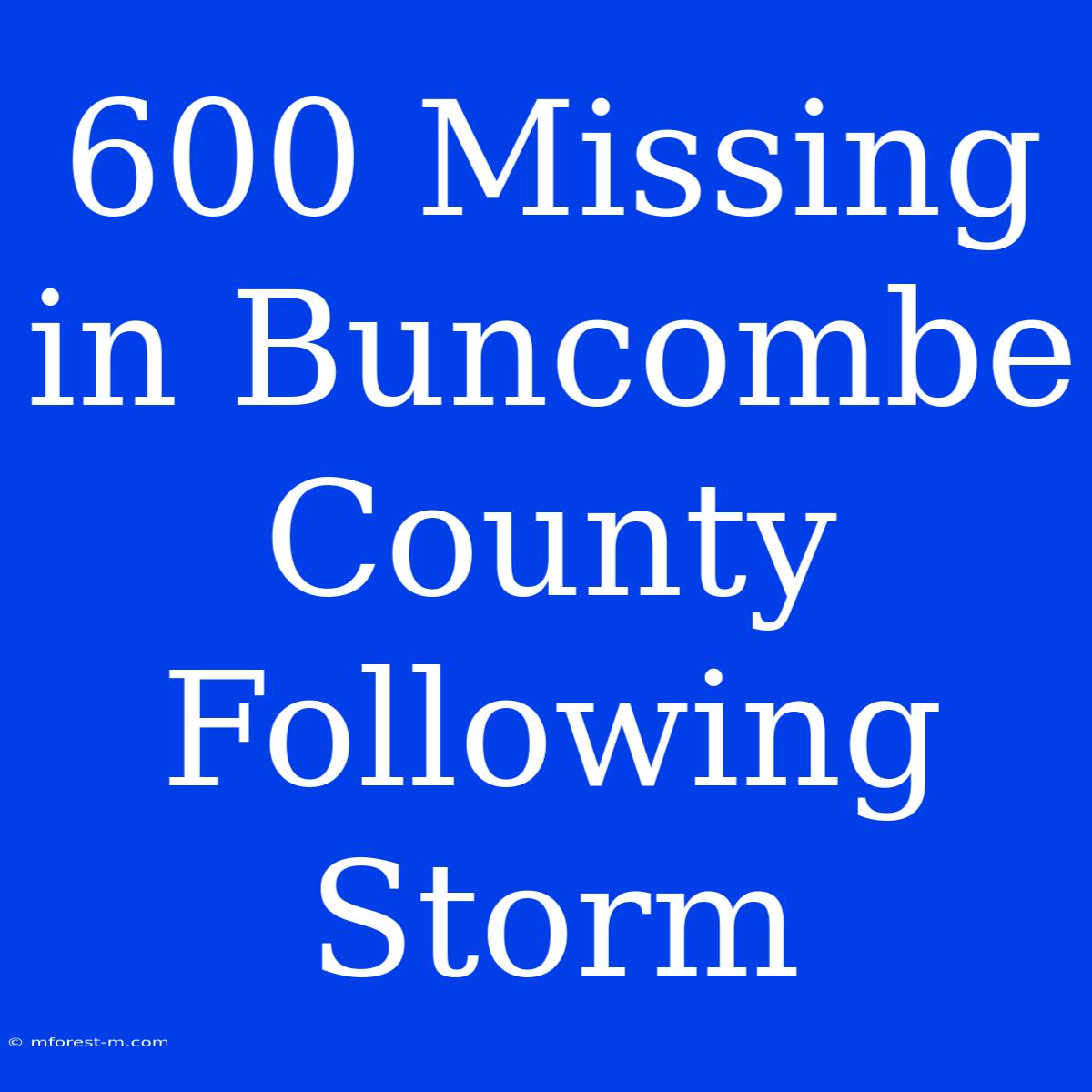 600 Missing In Buncombe County Following Storm