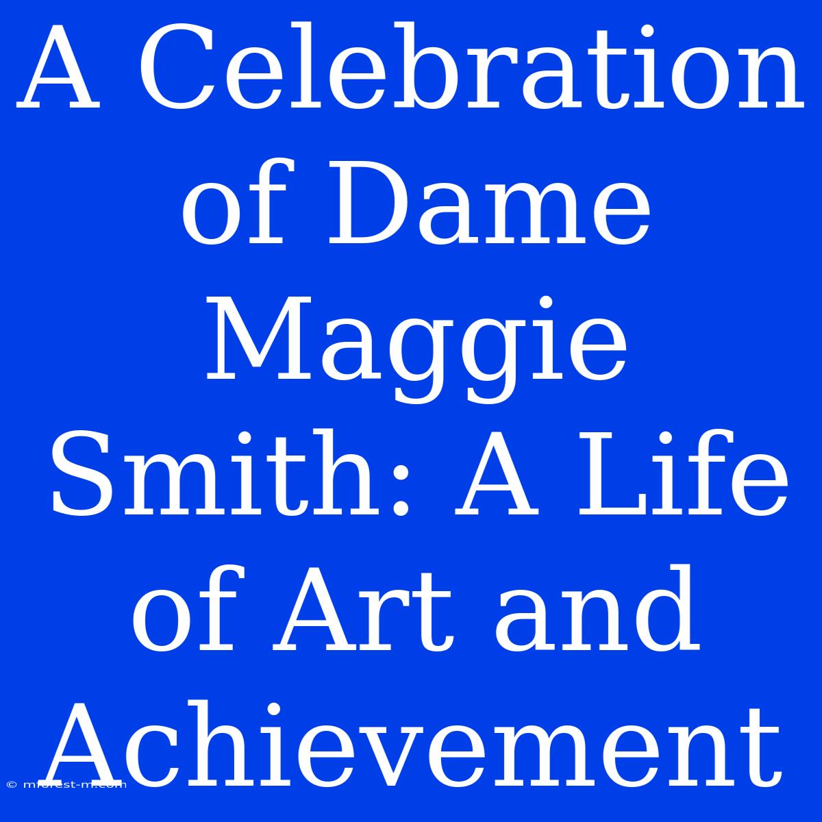 A Celebration Of Dame Maggie Smith: A Life Of Art And Achievement 