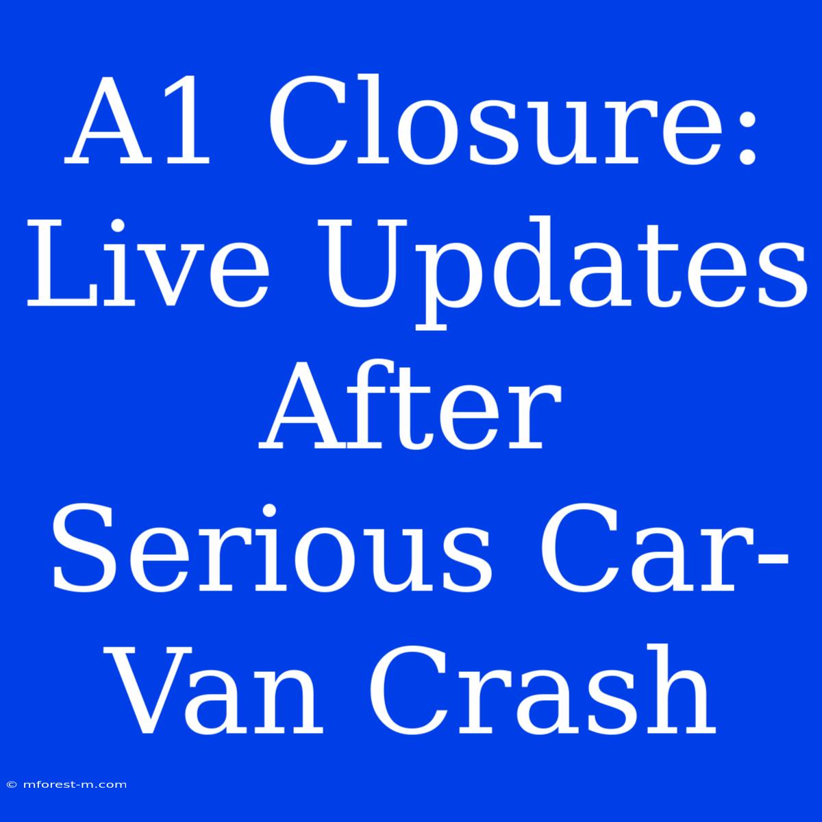 A1 Closure: Live Updates After Serious Car-Van Crash