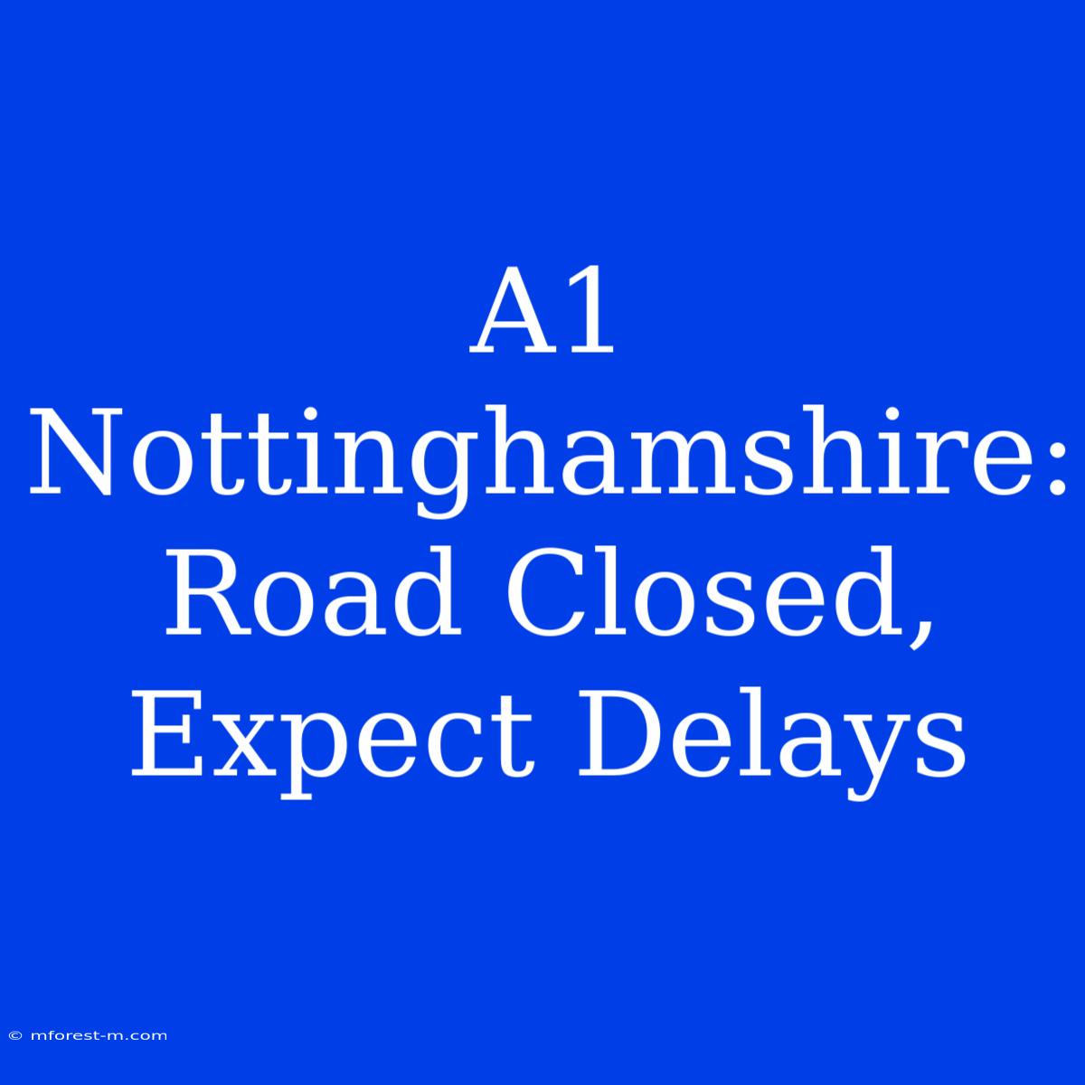 A1 Nottinghamshire: Road Closed, Expect Delays