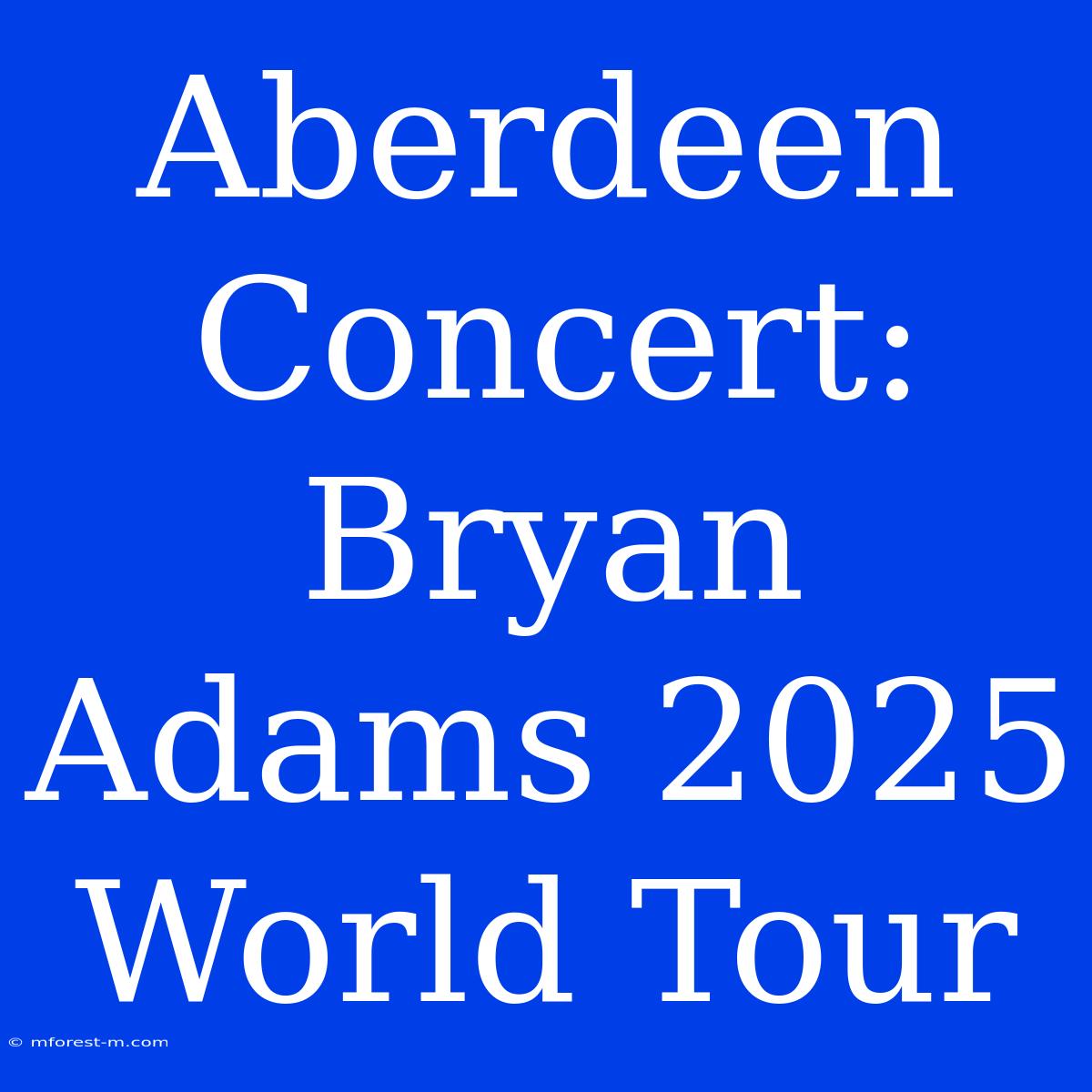 Aberdeen Concert: Bryan Adams 2025 World Tour