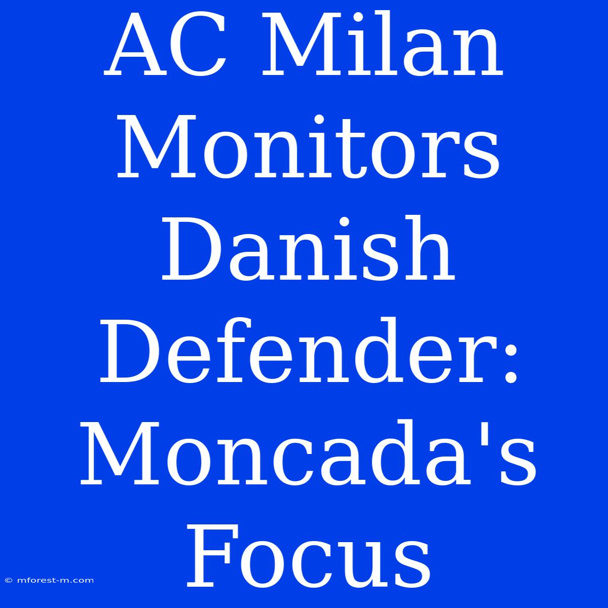 AC Milan Monitors Danish Defender: Moncada's Focus