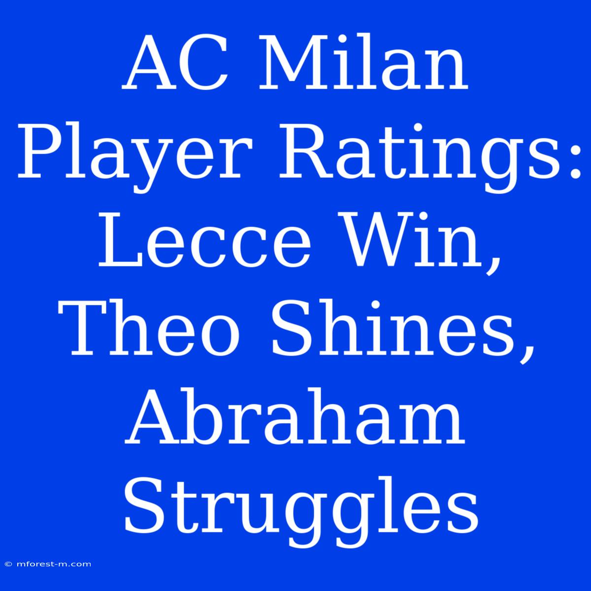 AC Milan Player Ratings: Lecce Win, Theo Shines, Abraham Struggles