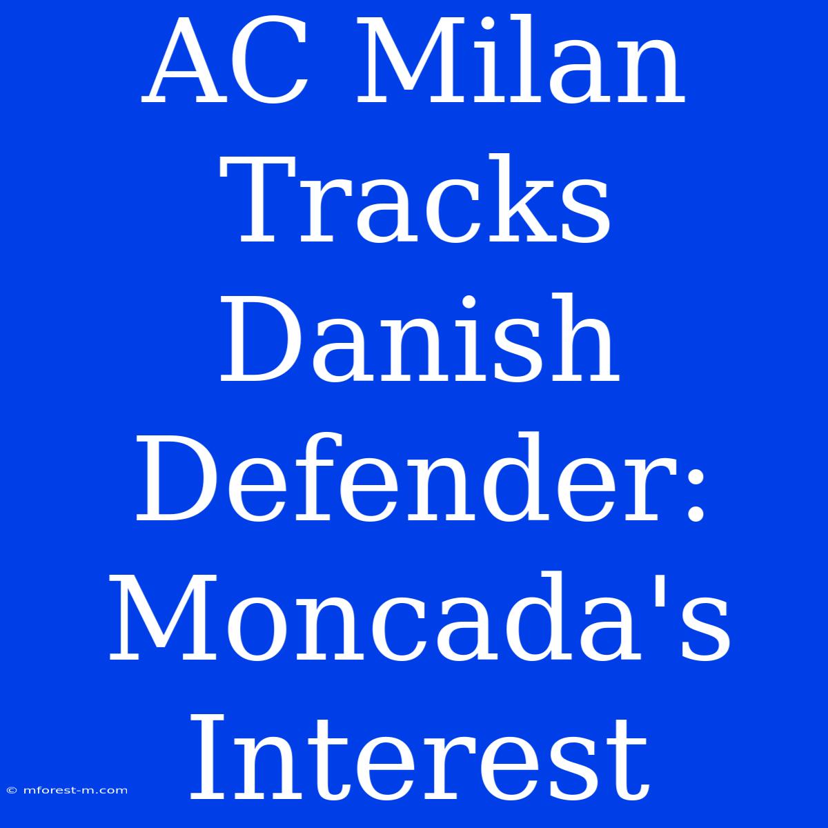 AC Milan Tracks Danish Defender: Moncada's Interest