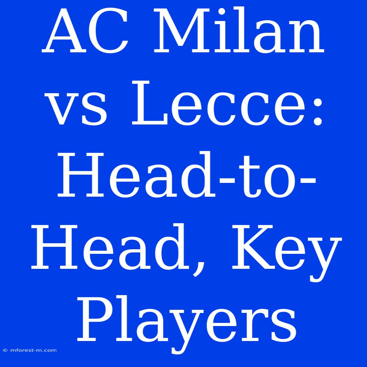 AC Milan Vs Lecce: Head-to-Head, Key Players