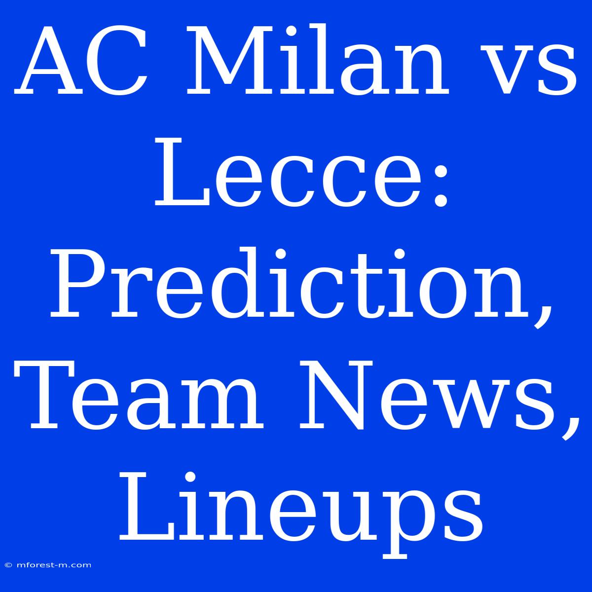 AC Milan Vs Lecce: Prediction, Team News, Lineups