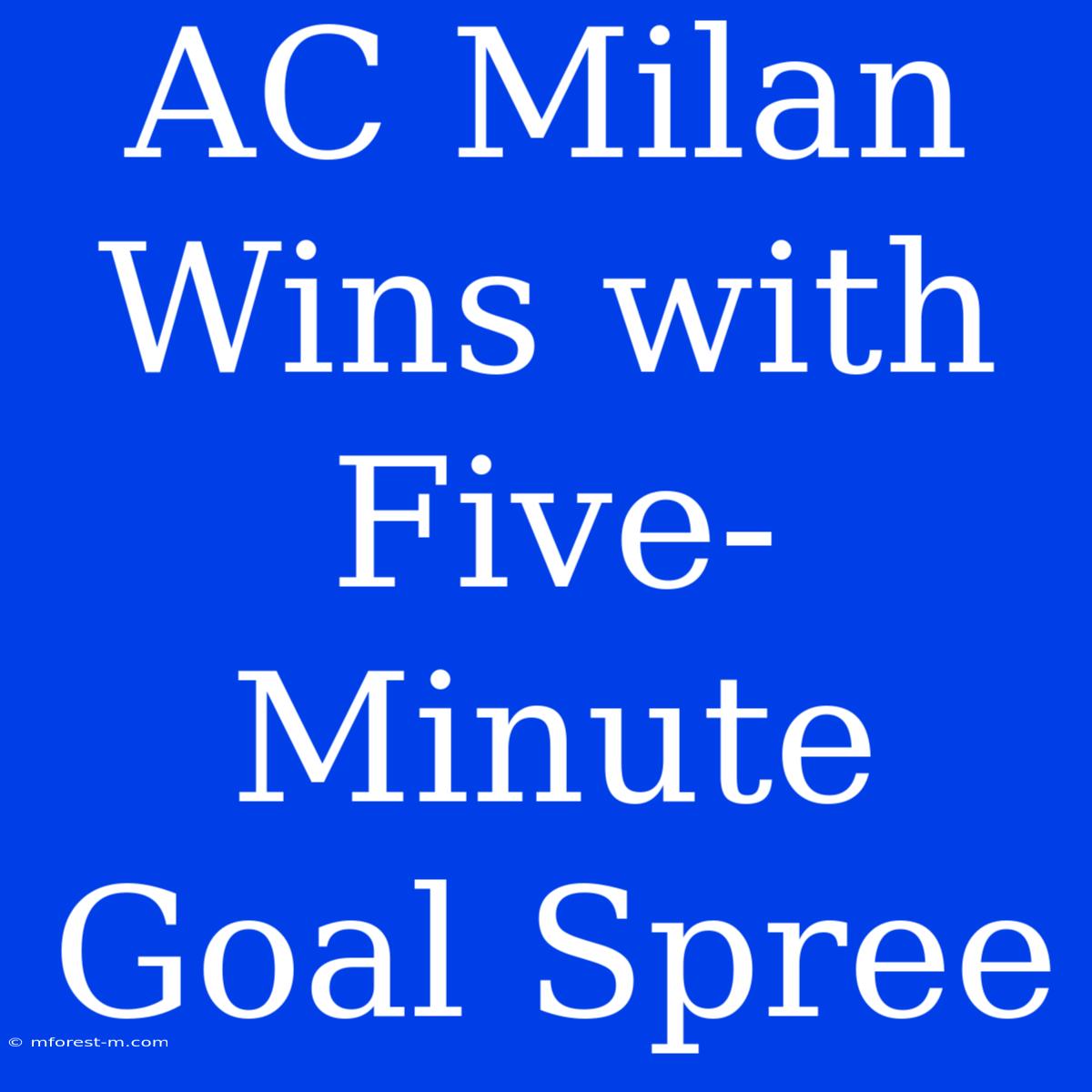 AC Milan Wins With Five-Minute Goal Spree