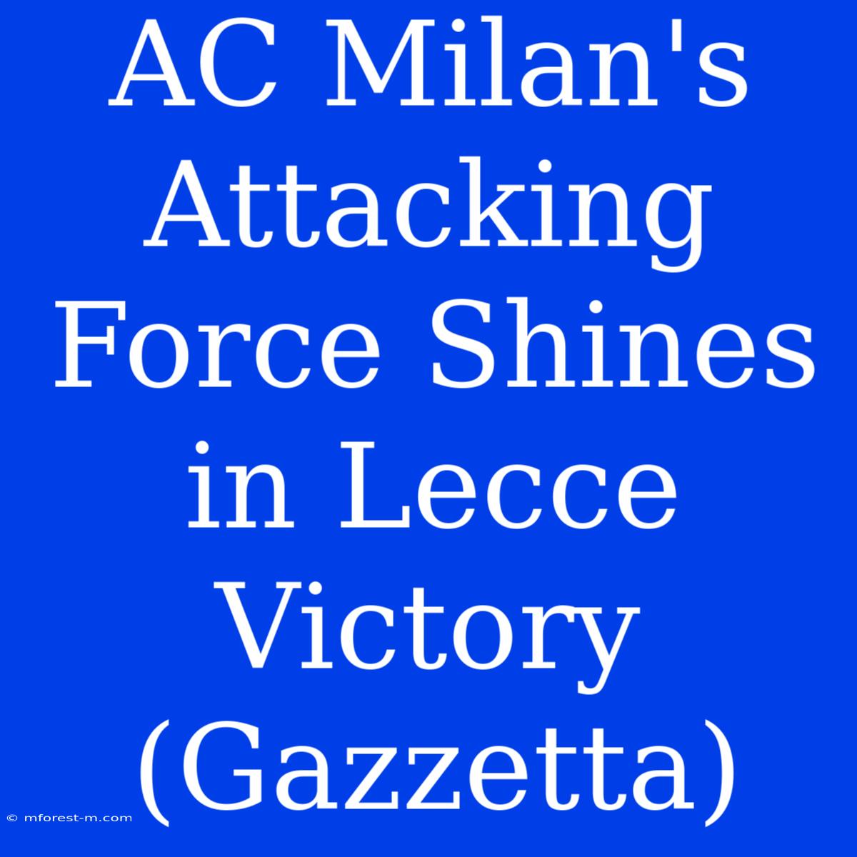 AC Milan's Attacking Force Shines In Lecce Victory (Gazzetta)