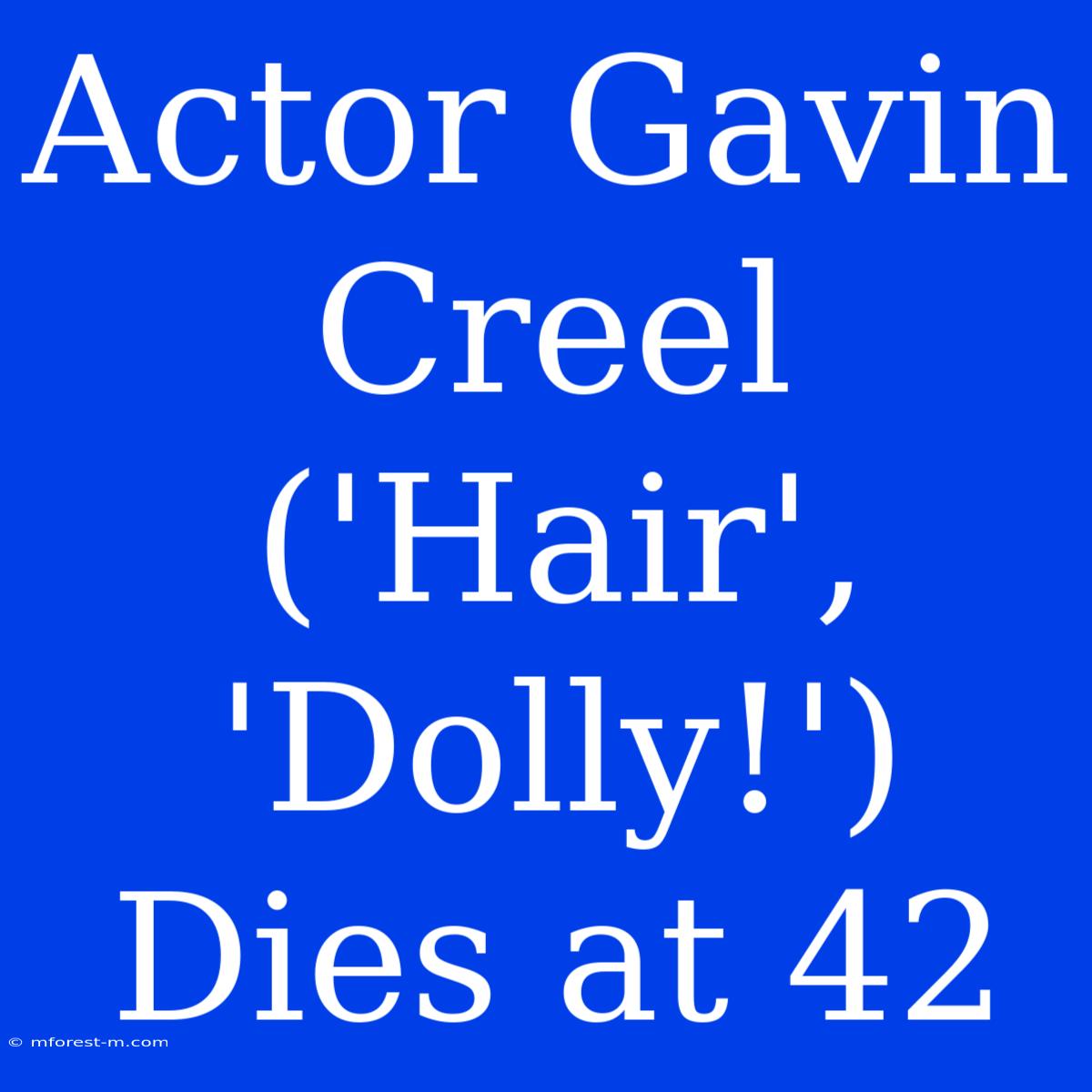 Actor Gavin Creel ('Hair', 'Dolly!') Dies At 42