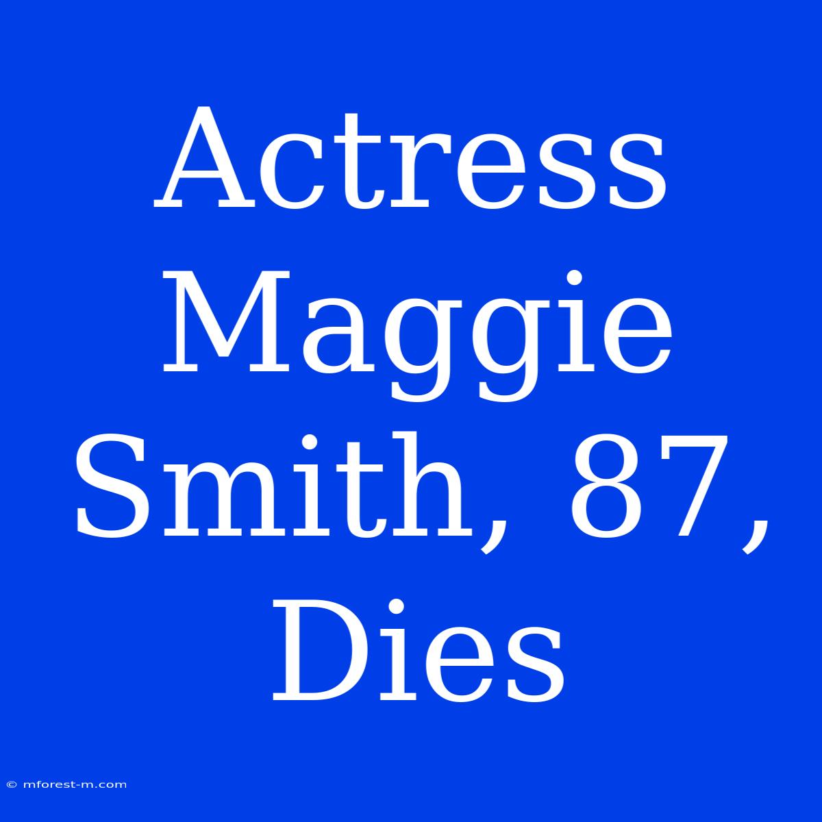 Actress Maggie Smith, 87, Dies