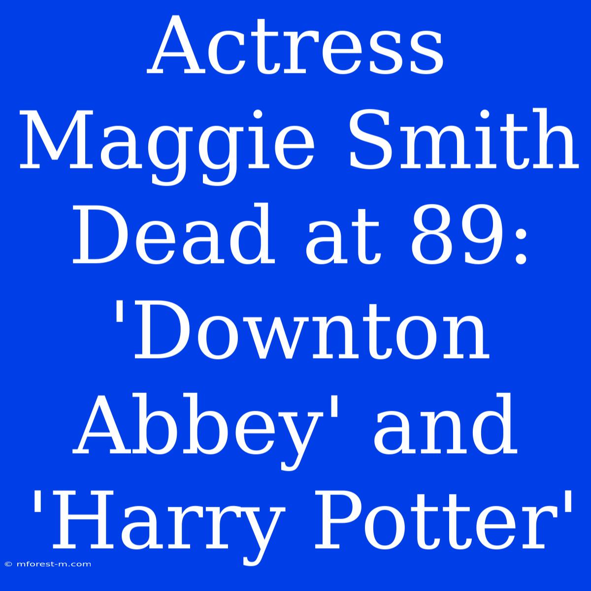 Actress Maggie Smith Dead At 89: 'Downton Abbey' And 'Harry Potter'