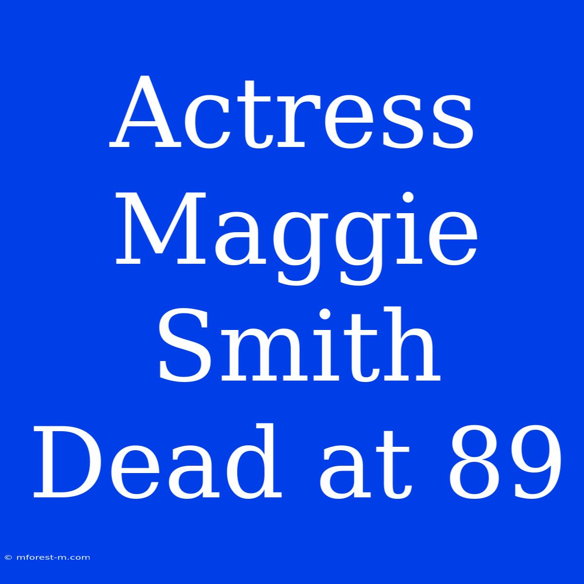 Actress Maggie Smith Dead At 89 