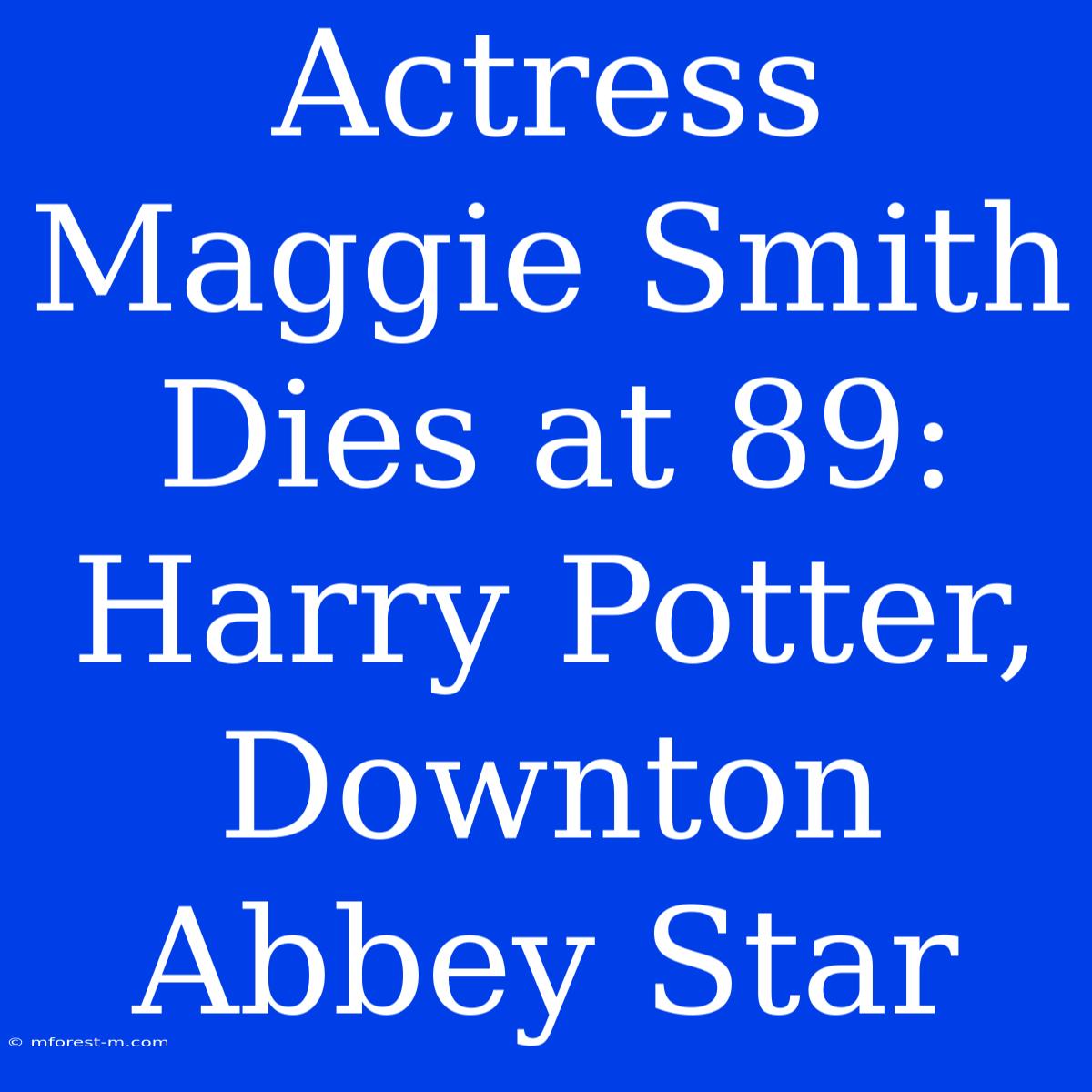 Actress Maggie Smith Dies At 89: Harry Potter, Downton Abbey Star