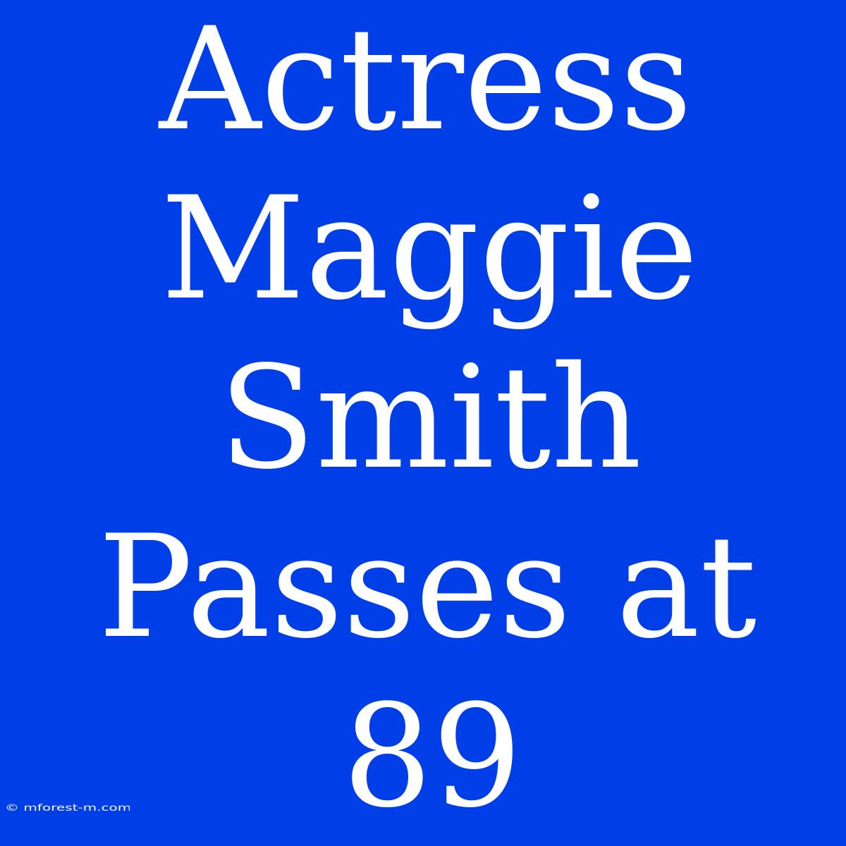 Actress Maggie Smith Passes At 89