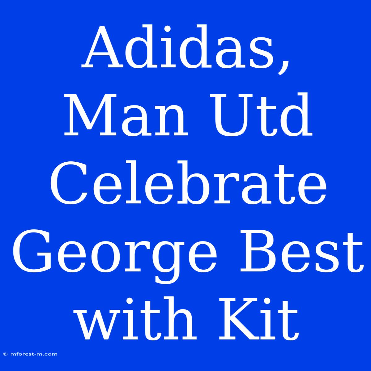 Adidas, Man Utd Celebrate George Best With Kit